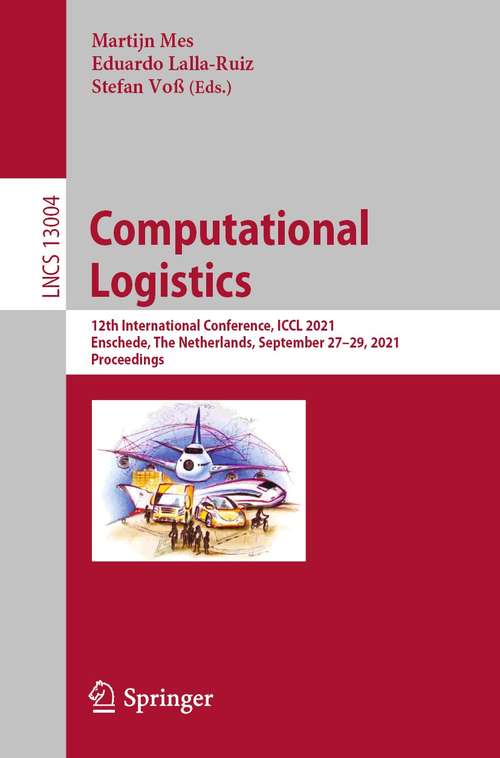 Computational Logistics: 12th International Conference, ICCL 2021, Enschede, The Netherlands, September 27–29, 2021, Proceedings (Lecture Notes in Computer Science #13004)