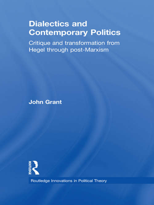 Dialectics and Contemporary Politics: Critique and Transformation from Hegel through Post-Marxism (Routledge Innovations in Political Theory)