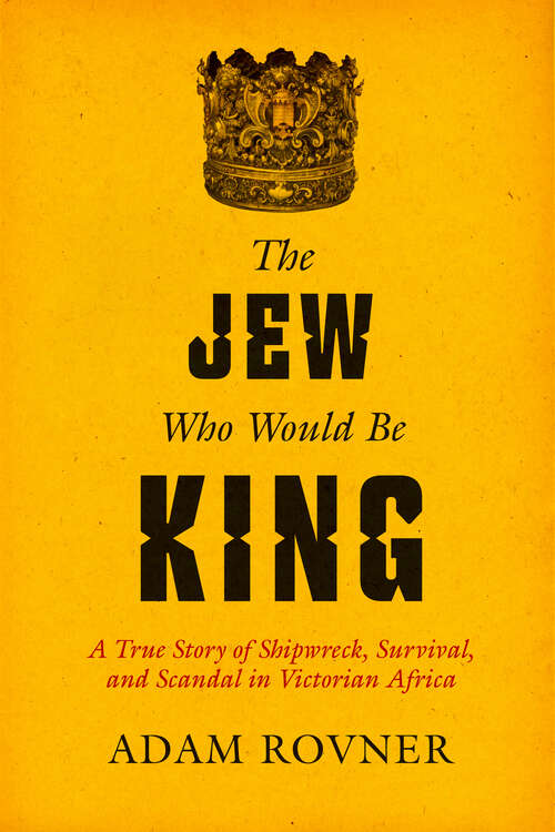 Book cover of The Jew Who Would Be King: A True Story of Shipwreck, Survival, and Scandal in Victorian Africa (1)