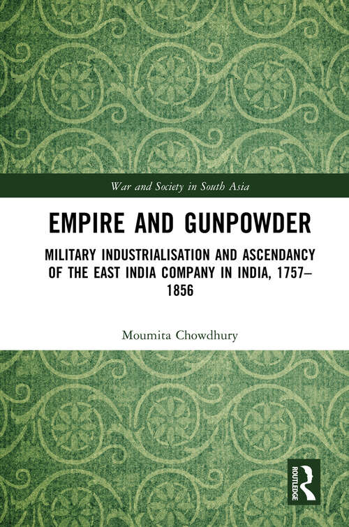 Book cover of Empire and Gunpowder: Military Industrialisation and Ascendancy of the East India Company in India, 1757–1856 (War and Society in South Asia)