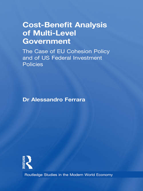 Cost-Benefit Analysis of Multi-level Government: The Case of EU Cohesion Policy and of US Federal Investment Policies (Routledge Studies In The Modern World Economy Ser.)
