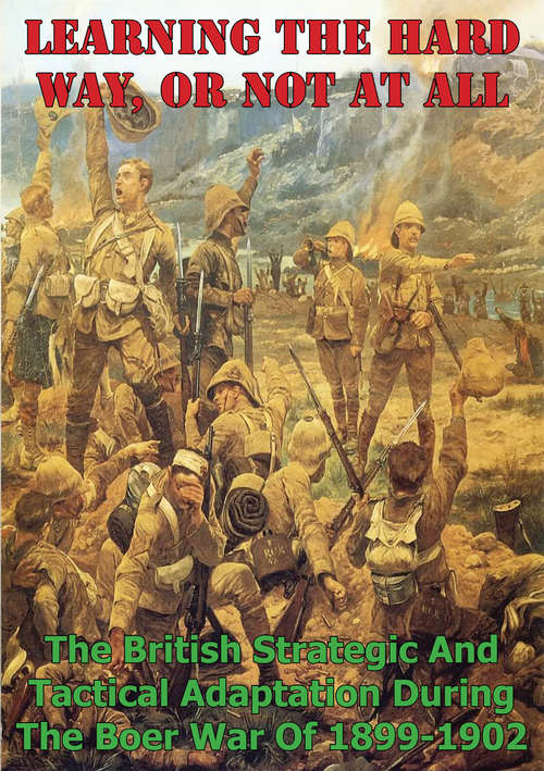Book cover of Learning The Hard Way, Or Not At All: The British Strategic And Tactical Adaptation During The Boer War Of 1899-1902