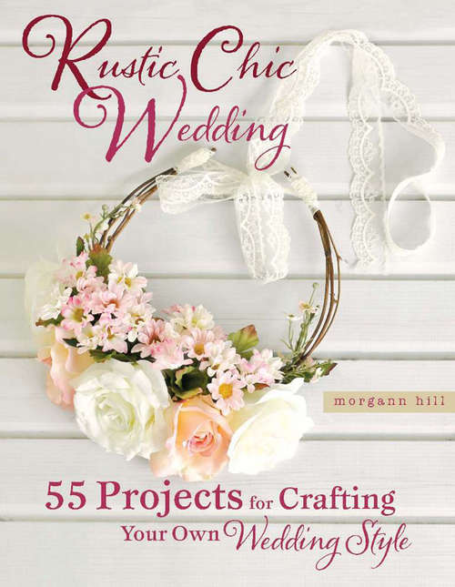Book cover of Rustic Chic Wedding: 55 Projects for Crafting Your Own Wedding Style