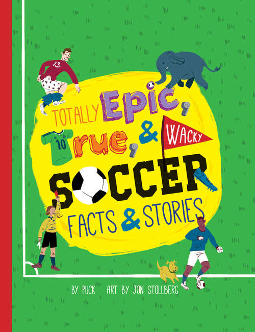 Book cover of Totally Epic, True and Wacky Soccer Facts and Stories