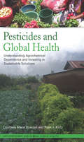 Pesticides and Global Health: Understanding Agrochemical Dependence and Investing in Sustainable Solutions (Anthropology and Global Public Health #1)