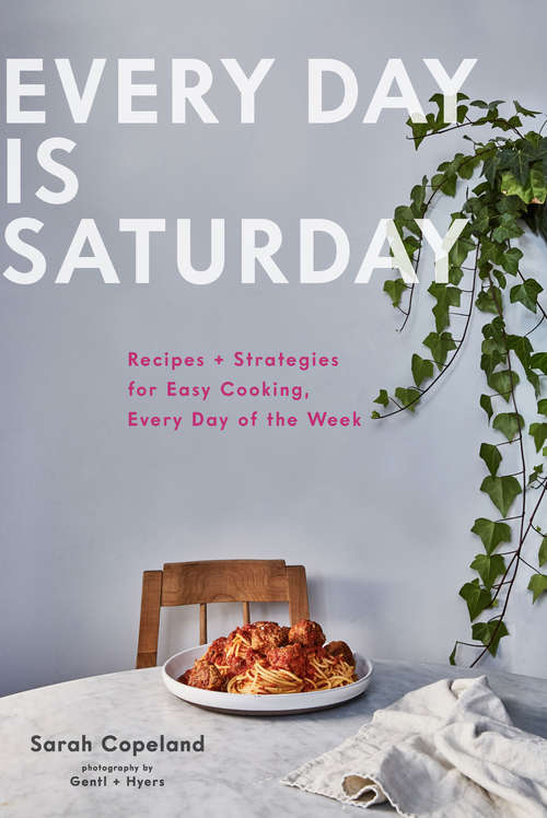 Book cover of Every Day is Saturday: Recipes + Strategies for Easy Cooking, Every Day of the Week