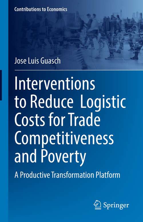 Interventions to Reduce  Logistic Costs for Trade Competitiveness and Poverty: A Productive Transformation Platform (Contributions to Economics)
