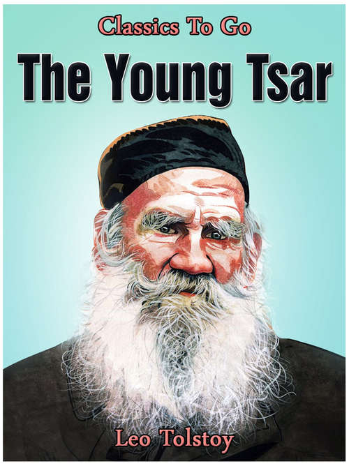 The Young Tsar: Haji-murat. Father Sergius. Posthumous Memoirs Of Fedor Kusmitch, The Hermit. On The Khodyn Heath. The Young Tsar... (Classics To Go)