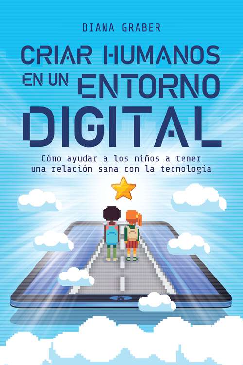 Book cover of Criar humanos en un entorno digital: Cómo ayudar a los niños a tener una relación sana con la tecnología