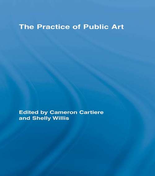 The Practice of Public Art: Art, Space, And Social Inclusion (Routledge Research in Cultural and Media Studies #Vol. 14)