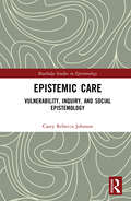 Epistemic Care: Vulnerability, Inquiry, and Social Epistemology (Routledge Studies in Epistemology)