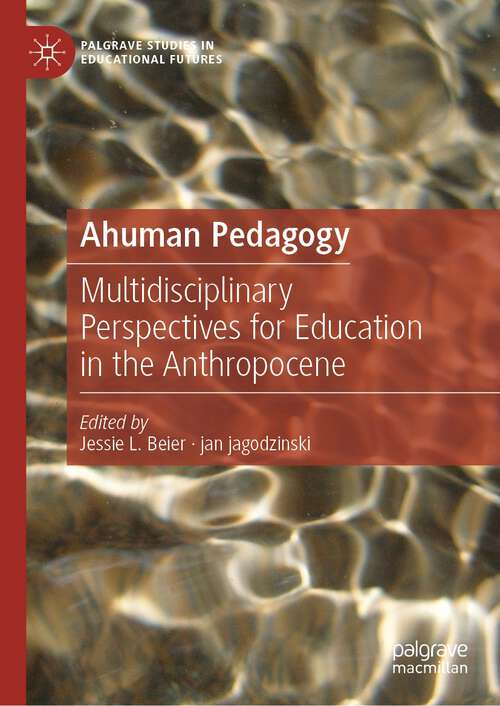 Book cover of Ahuman Pedagogy: Multidisciplinary Perspectives for Education in the Anthropocene (1st ed. 2022) (Palgrave Studies in Educational Futures)
