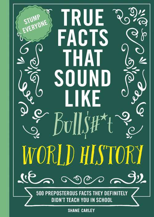 Book cover of True Facts That Sound Like Bull$#*t: 500 Preposterous Facts They Definitely Didn’t Teach You in School