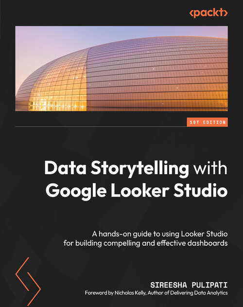 Book cover of Data Storytelling with Google Looker Studio: A hands-on guide to using Looker Studio for building compelling and effective dashboards