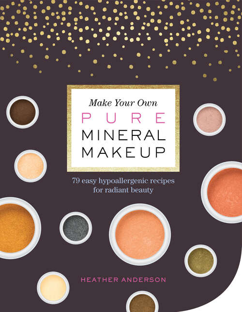 Book cover of Make Your Own Pure Mineral Makeup: 79 Easy Hypoallergenic Recipes for Radiant Beauty