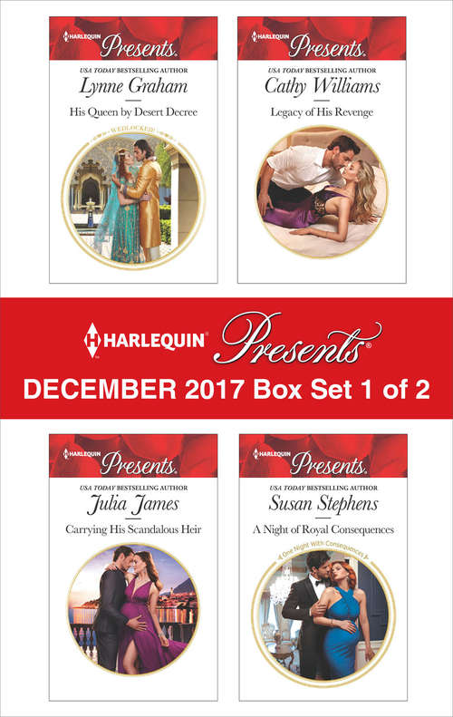 Harlequin Presents December 2017 - Box Set 1 of 2: His Queen by Desert Decree\Carrying His Scandalous Heir\Legacy of His Revenge\A Night of Royal Consequences