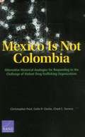 Mexico Is Not Colombia: Alternative Historical Analogies for Responding to the Challenge of Violent Drug-Trafficking Organizations