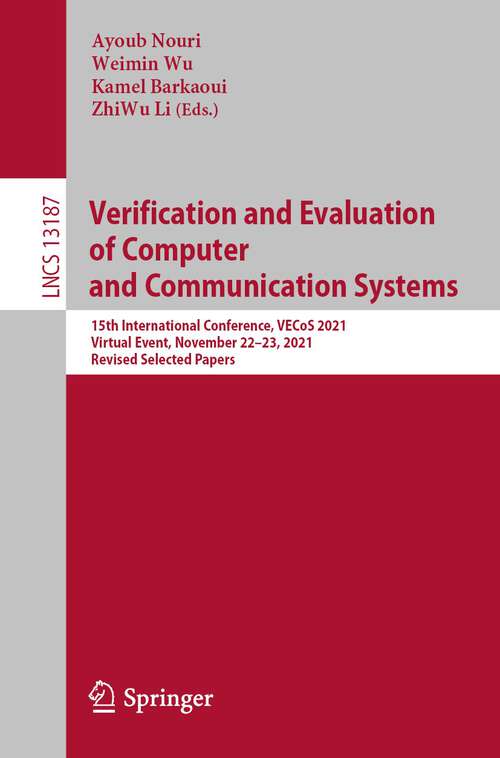 Book cover of Verification and Evaluation of Computer and Communication Systems: 15th International Conference, VECoS 2021, Virtual Event, November 22–23, 2021, Revised Selected Papers (1st ed. 2022) (Lecture Notes in Computer Science #13187)