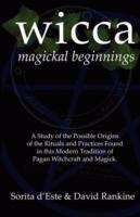 Wicca Magickal Beginnings: A Study of the Possible Origins of the Rituals and Practices Found in This Modern Tradition of Pagan Witchcraft and Magick