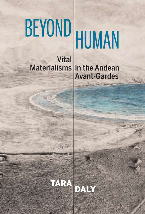 Book cover of Beyond Human: Vital Materialisms in the Andean Avant-Gardes (Bucknell Studies in Latin American Literature and Theory)