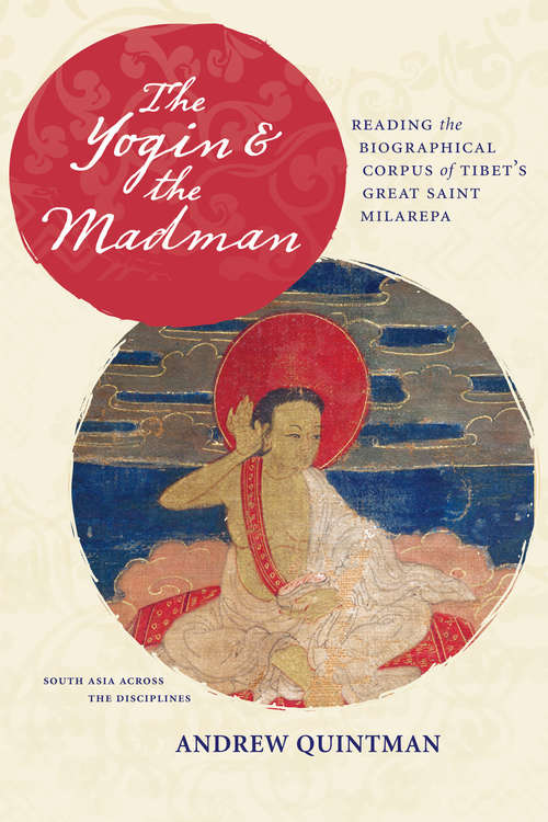 Book cover of The Yogin and the Madman: Reading the Biographical Corpus of Tibet's Great Saint Milarepa (South Asia Across the Disciplines)