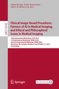 Clinical Image-Based Procedures,  Fairness of AI in Medical Imaging, and Ethical and Philosophical Issues in Medical Imaging: 12th International Workshop, CLIP 2023 1st International Workshop, FAIMI 2023 and 2nd International Workshop, EPIMI 2023 Vancouver, BC, Canada, October 8 and October 12, 2023 Proceedings (Lecture Notes in Computer Science #14242)