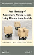 Path Planning of Cooperative Mobile Robots Using Discrete Event Models (IEEE Press Series on Systems Science and Engineering)
