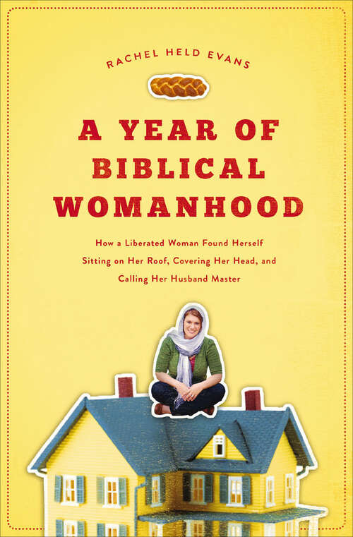 Book cover of A Year of Biblical Womanhood: How a Liberated Woman Found Herself Sitting on Her Roof, Covering Her Head, and Calling Her Husband Master
