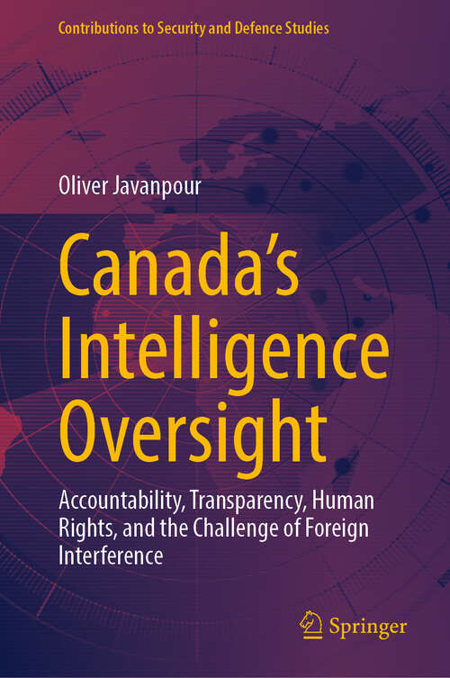 Book cover of Canada’s Intelligence Oversight: Accountability, Transparency, Human Rights, and the Challenge of Foreign Interference (Contributions to Security and Defence Studies)