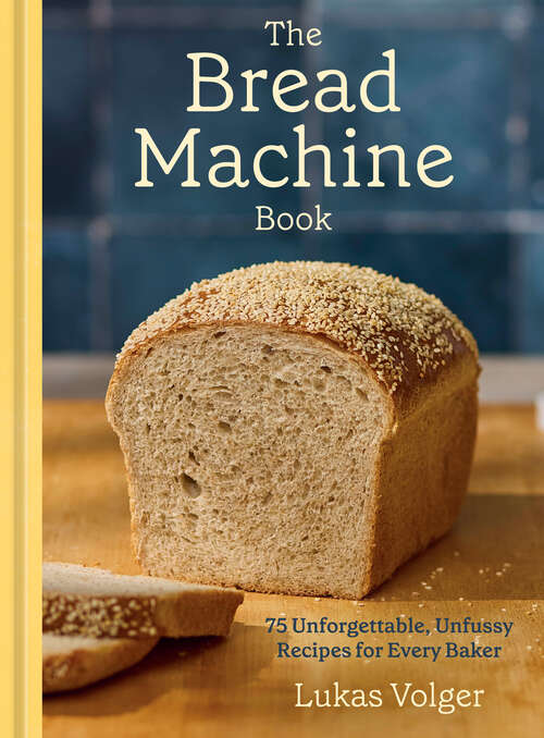 Book cover of The Bread Machine Book: 75 Unforgettable, Unfussy Recipes for Every Baker [A Baking Cookbook]