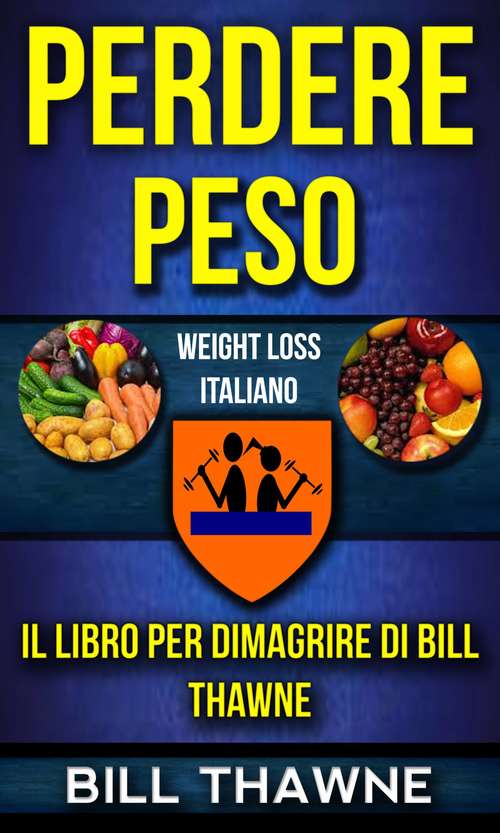 Book cover of Perdere peso: Il libro per dimagrire di Bill Thawne (Weight Loss Italiano): Il libro per dimagrire di Bill Thawne (Weight Loss Italiano)