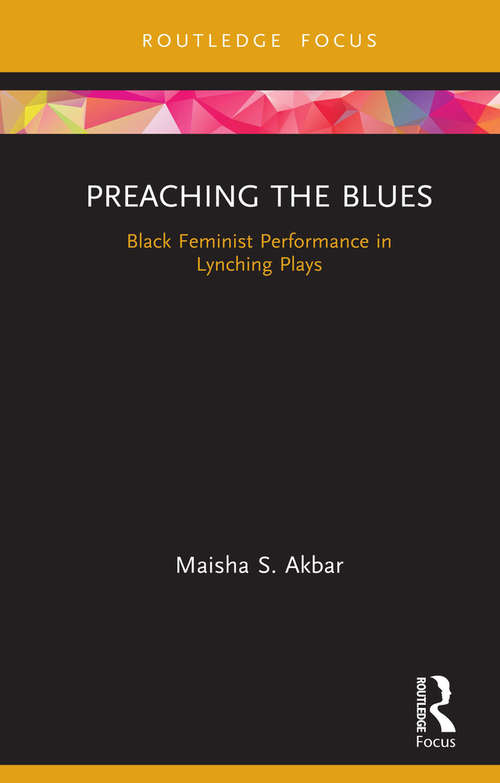 Preaching the Blues: Black Feminist Performance in Lynching Plays (Routledge Advances in Theatre & Performance Studies)