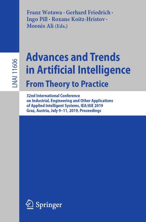 Advances and Trends in Artificial Intelligence. From Theory to Practice: 32nd International Conference on Industrial, Engineering and Other Applications of Applied Intelligent Systems, IEA/AIE 2019, Graz, Austria, July 9–11, 2019, Proceedings (Lecture Notes in Computer Science #11606)