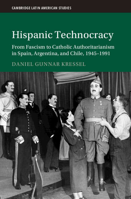 Book cover of Hispanic Technocracy: From Fascism to Catholic Authoritarianism in Spain, Argentina, and Chile, 1945–1991 (Cambridge Latin American Studies)