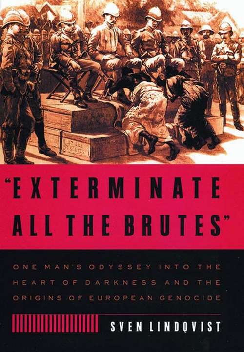 Book cover of Exterminate All the Brutes: One Man's Odyssey into the Heart of Darkness and the Origins of European Genocide