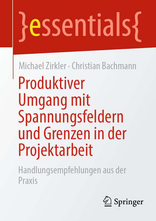 Book cover of Produktiver Umgang mit Spannungsfeldern und Grenzen in der Projektarbeit: Handlungsempfehlungen aus der Praxis (1. Aufl. 2023) (essentials)