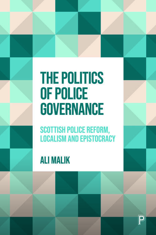 Book cover of The Politics of Police Governance: Scottish Police Reform, Localism, and Epistocracy (First Edition)