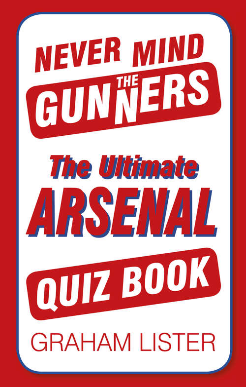 Book cover of Never Mind the Gunners: The Ultimate Arsenal Quiz Book