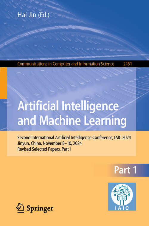 Book cover of Artificial Intelligence and Machine Learning: Second International Artificial Intelligence Conference, IAIC 2024, Jinyun, China, November 8–10, 2024, Revised Selected Papers, Part I (Communications in Computer and Information Science #2451)