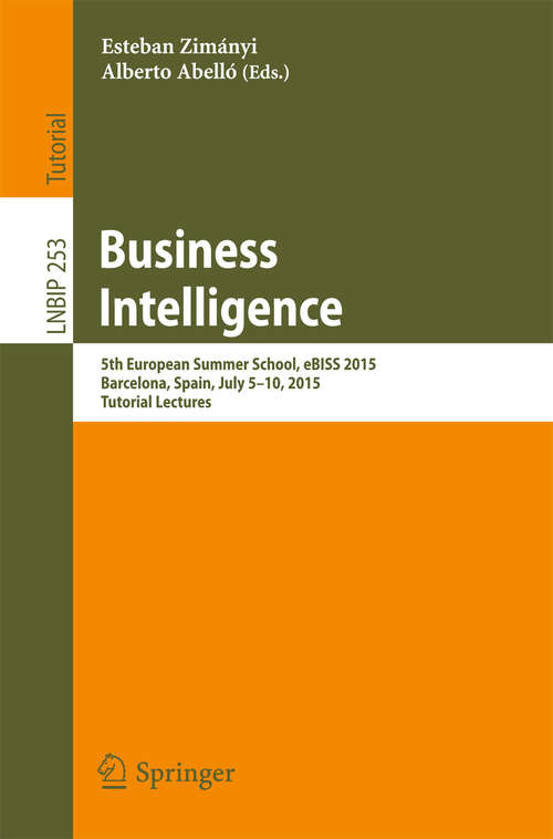 Book cover of Business Intelligence: 5th European Summer School, eBISS 2015, Barcelona, Spain, July 5-10, 2015, Tutorial Lectures (Lecture Notes in Business Information Processing #253)