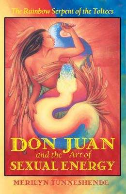 Book cover of Don Juan and the Art of Sexual Energy: The Rainbow Serpent of the Toltecs