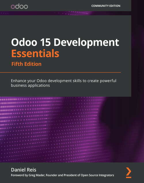 Odoo 15 Development Essentials: Enhance your Odoo development skills to create powerful business applications, 5th Edition