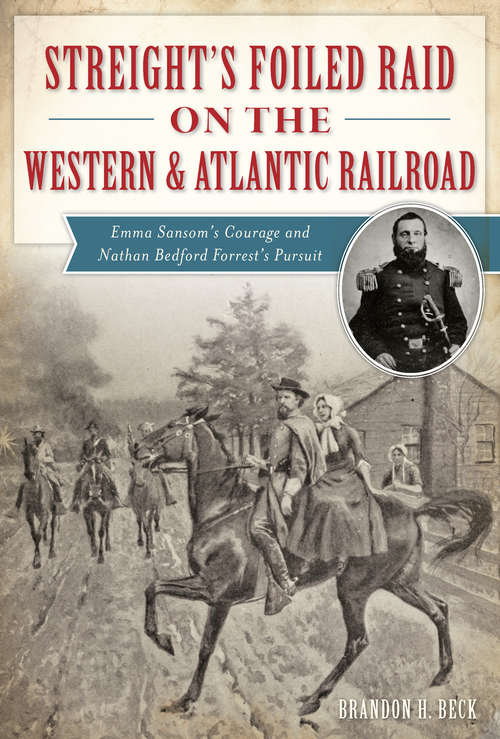Streight's Foiled Raid on the Western & Atlantic Railroad: Emma Sansom’s Courage and Nathan Bedford Forrest’s Pursuit (Civil War Series)
