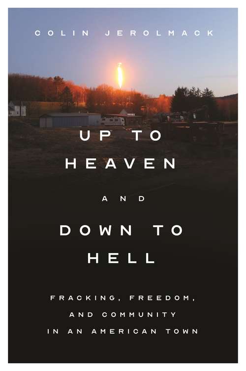 Book cover of Up to Heaven and Down to Hell: Fracking, Freedom, and Community in an American Town