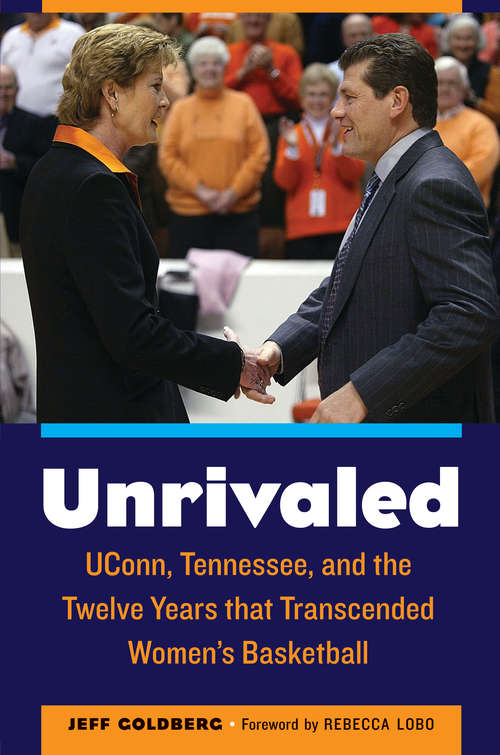 Book cover of Unrivaled: UConn, Tennessee, and the Twelve Years that Transcended Women's Basketball