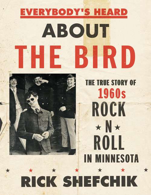 Book cover of Everybody's Heard about the Bird: The True Story of 1960s Rock 'n' Roll in Minnesota