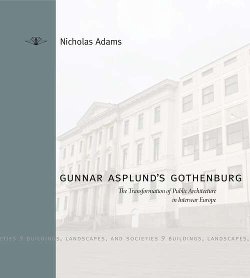 Book cover of Gunnar Asplund's Gothenburg: The Transformation of Public Architecture in Interwar Europe (Buildings, Landscapes, and Societies #9)