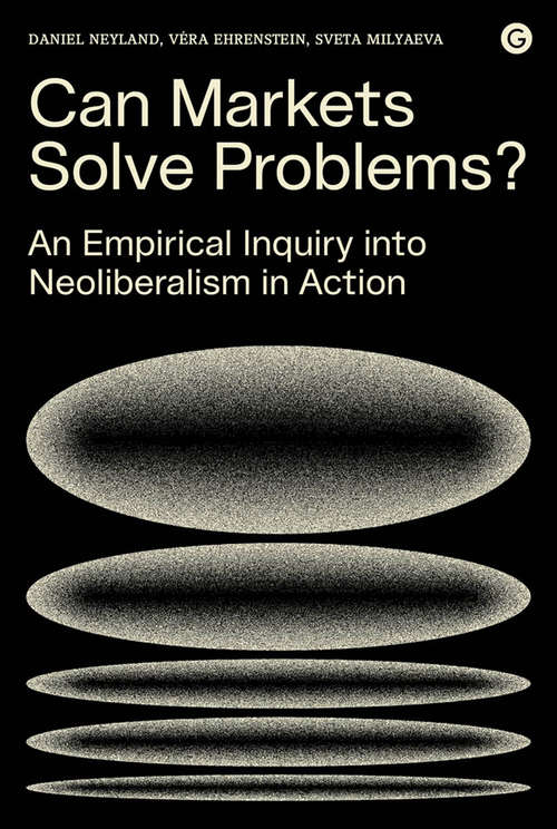 Can Markets Solve Problems?: An Empirical Inquiry into Neoliberalism in Action (Goldsmiths Press / PERC Papers)