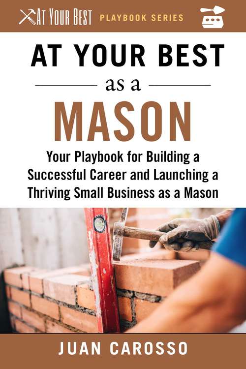 Book cover of At Your Best as a Mason: Your Playbook for Building a Great Career and Launching a Thriving Small Business as a Mason (At Your Best Playbooks)