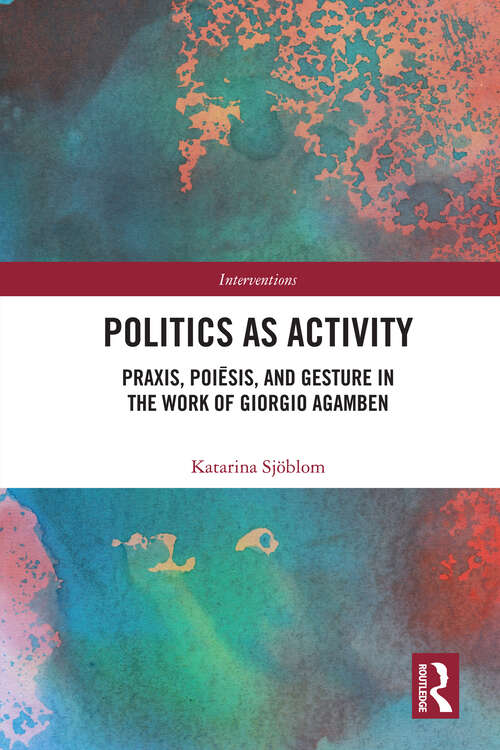 Book cover of Politics as Activity: Praxis, Poiēsis, and Gesture in the Work of Giorgio Agamben (1) (Interventions)